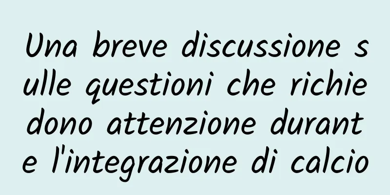 Una breve discussione sulle questioni che richiedono attenzione durante l'integrazione di calcio