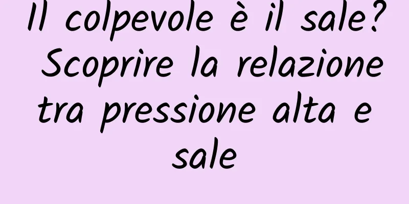 Il colpevole è il sale? Scoprire la relazione tra pressione alta e sale