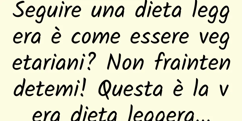 Seguire una dieta leggera è come essere vegetariani? Non fraintendetemi! Questa è la vera dieta leggera...