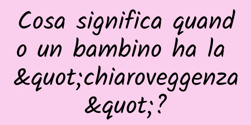 Cosa significa quando un bambino ha la "chiaroveggenza"?