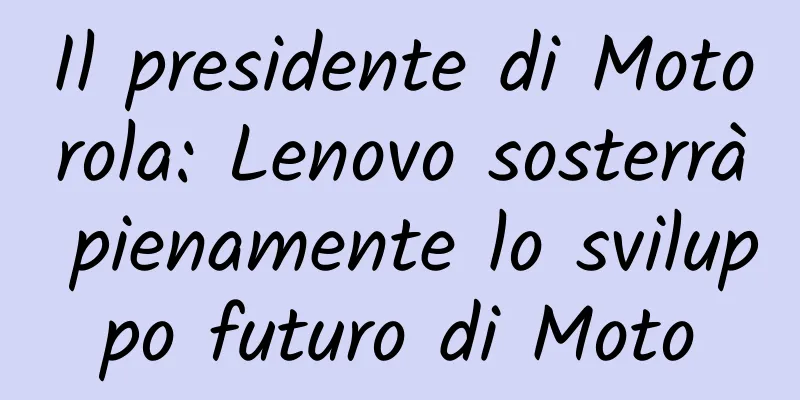 Il presidente di Motorola: Lenovo sosterrà pienamente lo sviluppo futuro di Moto