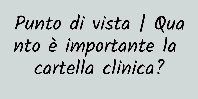 Punto di vista | Quanto è importante la cartella clinica?
