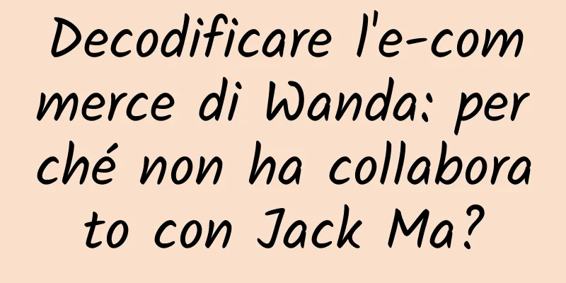 Decodificare l'e-commerce di Wanda: perché non ha collaborato con Jack Ma?