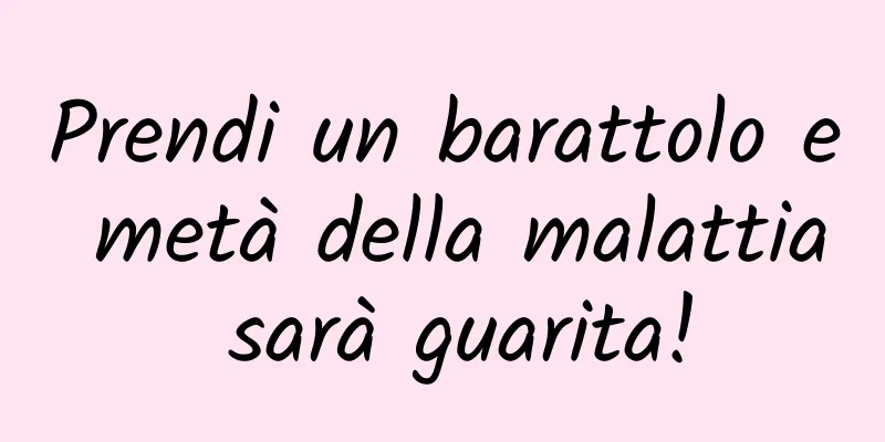 Prendi un barattolo e metà della malattia sarà guarita!