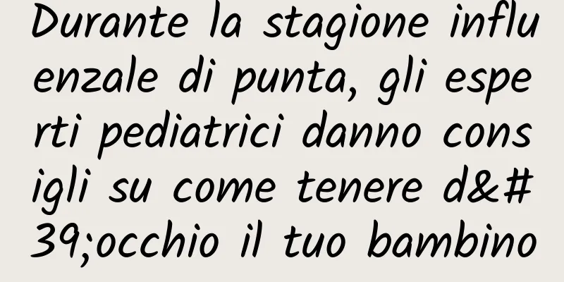 Durante la stagione influenzale di punta, gli esperti pediatrici danno consigli su come tenere d'occhio il tuo bambino