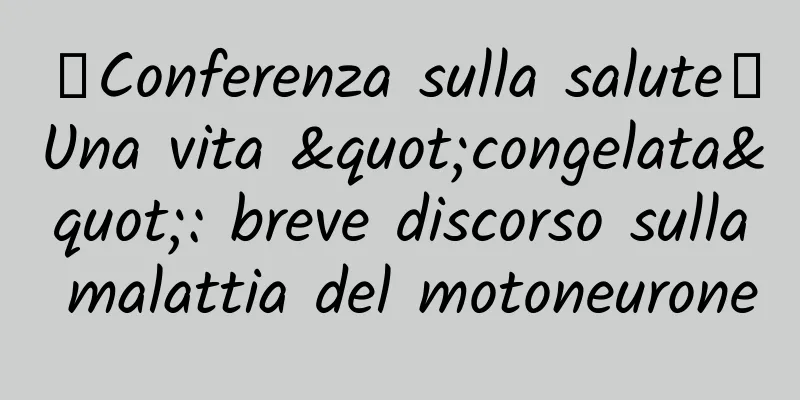 【Conferenza sulla salute】Una vita "congelata": breve discorso sulla malattia del motoneurone