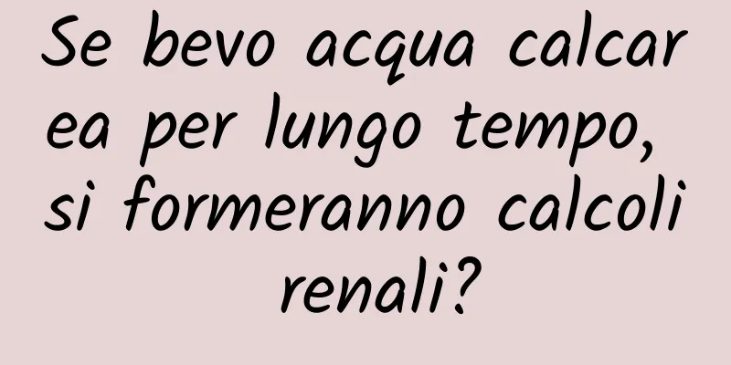 Se bevo acqua calcarea per lungo tempo, si formeranno calcoli renali?