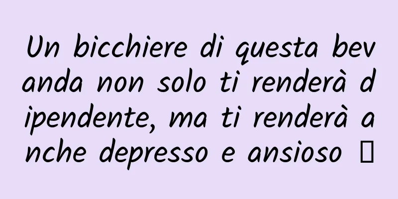 Un bicchiere di questa bevanda non solo ti renderà dipendente, ma ti renderà anche depresso e ansioso →