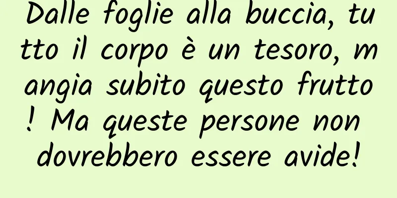 Dalle foglie alla buccia, tutto il corpo è un tesoro, mangia subito questo frutto! Ma queste persone non dovrebbero essere avide!