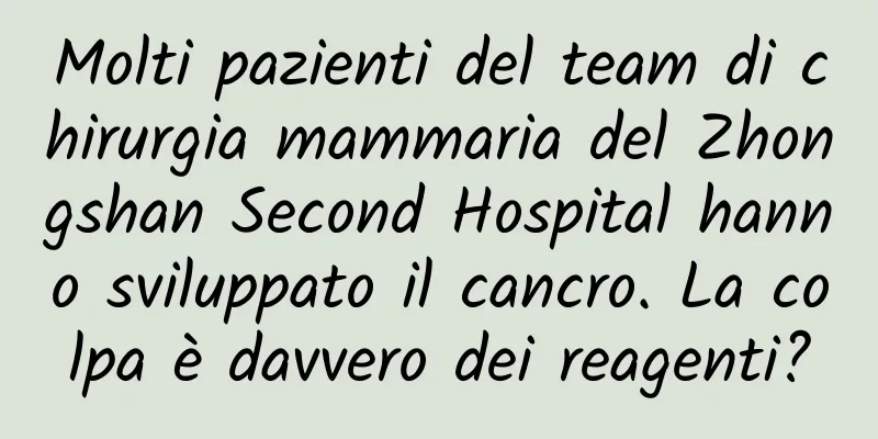 Molti pazienti del team di chirurgia mammaria del Zhongshan Second Hospital hanno sviluppato il cancro. La colpa è davvero dei reagenti?