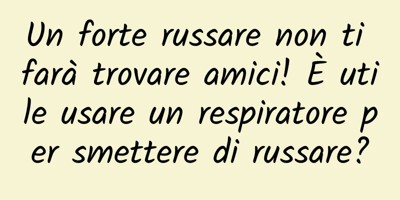 Un forte russare non ti farà trovare amici! È utile usare un respiratore per smettere di russare?