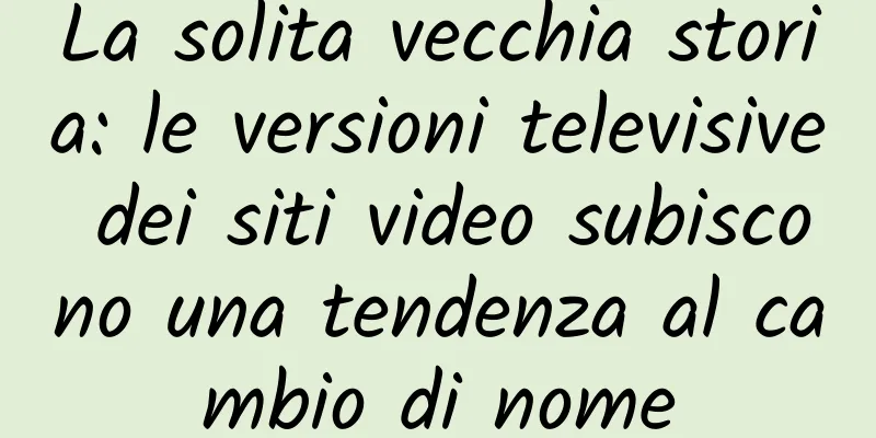 La solita vecchia storia: le versioni televisive dei siti video subiscono una tendenza al cambio di nome
