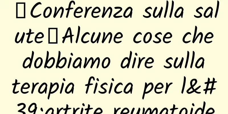 【Conferenza sulla salute】Alcune cose che dobbiamo dire sulla terapia fisica per l'artrite reumatoide