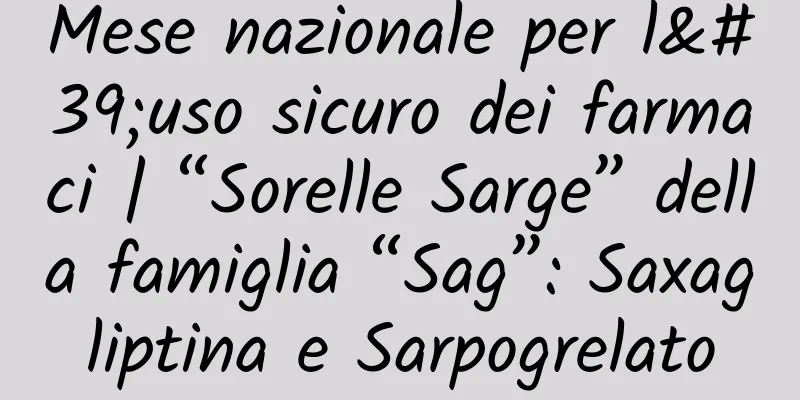 Mese nazionale per l'uso sicuro dei farmaci | “Sorelle Sarge” della famiglia “Sag”: Saxagliptina e Sarpogrelato