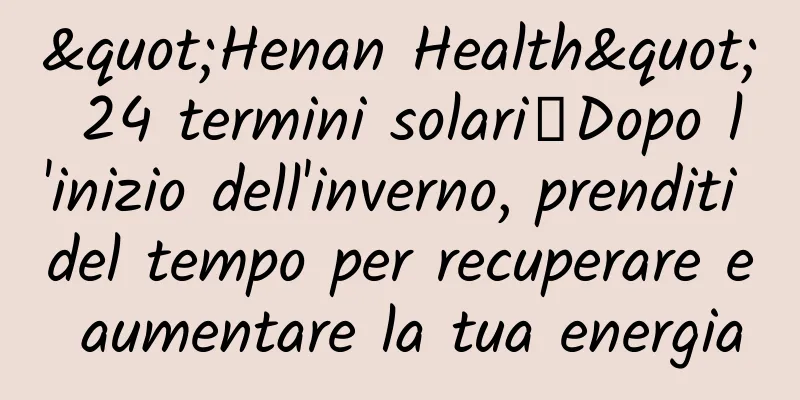"Henan Health" 24 termini solari丨Dopo l'inizio dell'inverno, prenditi del tempo per recuperare e aumentare la tua energia