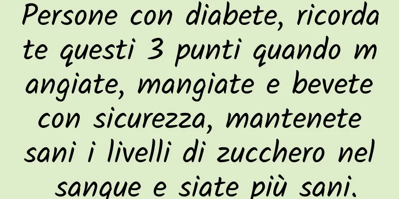 Persone con diabete, ricordate questi 3 punti quando mangiate, mangiate e bevete con sicurezza, mantenete sani i livelli di zucchero nel sangue e siate più sani.