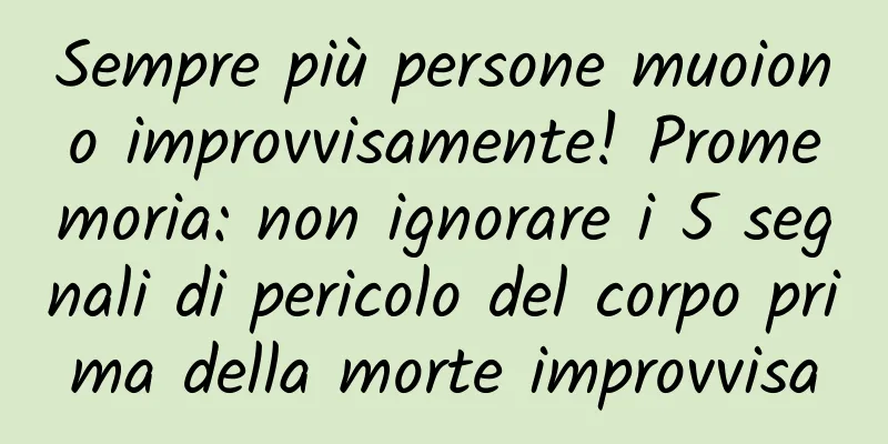 Sempre più persone muoiono improvvisamente! Promemoria: non ignorare i 5 segnali di pericolo del corpo prima della morte improvvisa