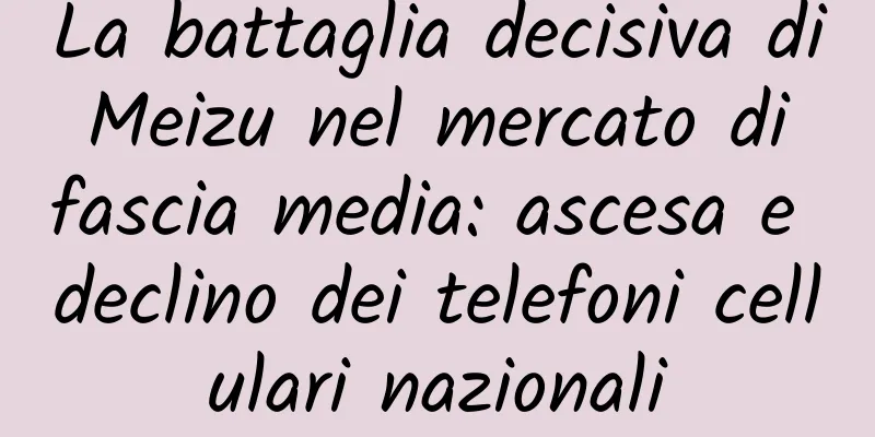 La battaglia decisiva di Meizu nel mercato di fascia media: ascesa e declino dei telefoni cellulari nazionali