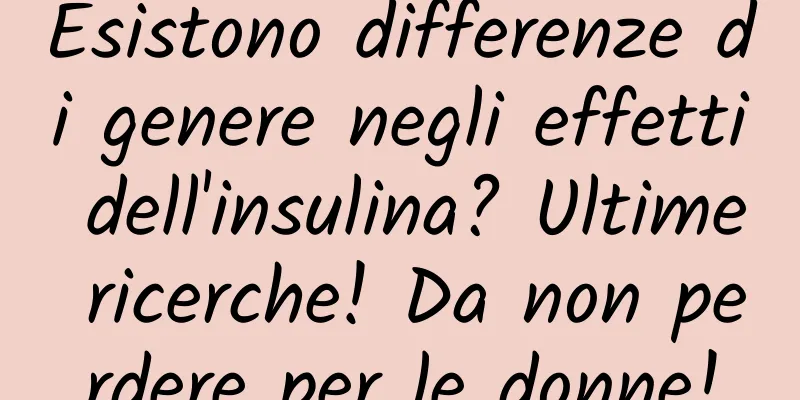 Esistono differenze di genere negli effetti dell'insulina? Ultime ricerche! Da non perdere per le donne!
