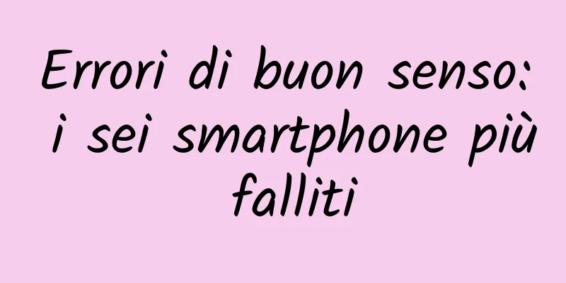 Errori di buon senso: i sei smartphone più falliti