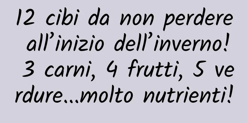 12 cibi da non perdere all’inizio dell’inverno! 3 carni, 4 frutti, 5 verdure...molto nutrienti!