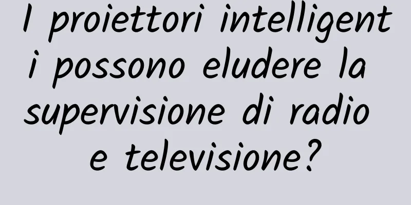 I proiettori intelligenti possono eludere la supervisione di radio e televisione?