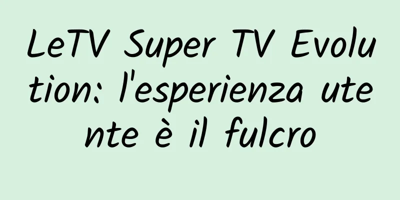 LeTV Super TV Evolution: l'esperienza utente è il fulcro