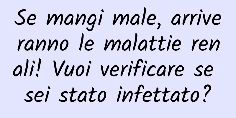 Se mangi male, arriveranno le malattie renali! Vuoi verificare se sei stato infettato?