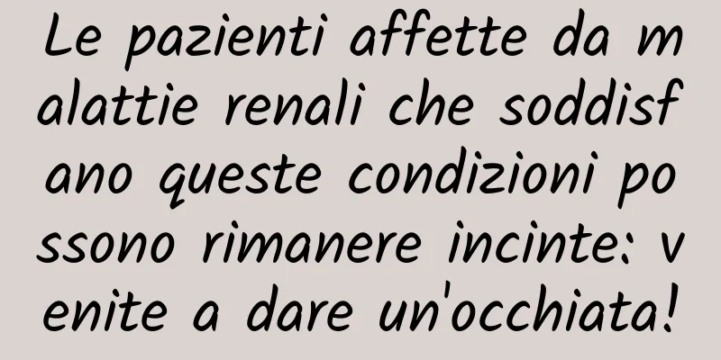 Le pazienti affette da malattie renali che soddisfano queste condizioni possono rimanere incinte: venite a dare un'occhiata!