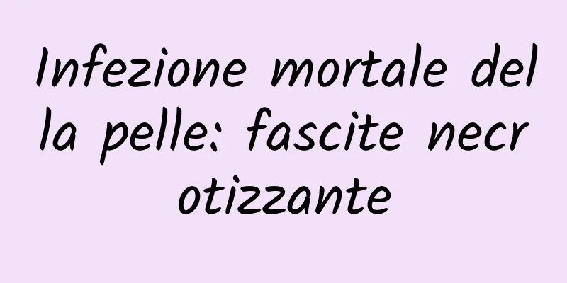 Infezione mortale della pelle: fascite necrotizzante