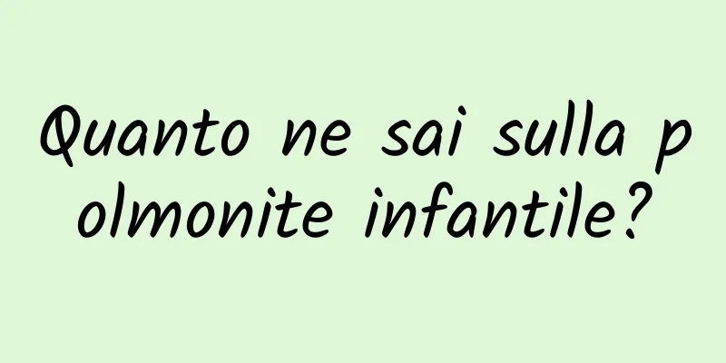 Quanto ne sai sulla polmonite infantile?