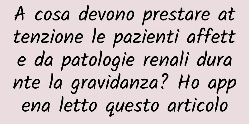 A cosa devono prestare attenzione le pazienti affette da patologie renali durante la gravidanza? Ho appena letto questo articolo
