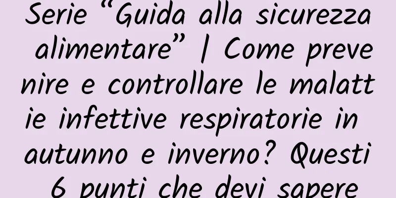 Serie “Guida alla sicurezza alimentare” | Come prevenire e controllare le malattie infettive respiratorie in autunno e inverno? Questi 6 punti che devi sapere