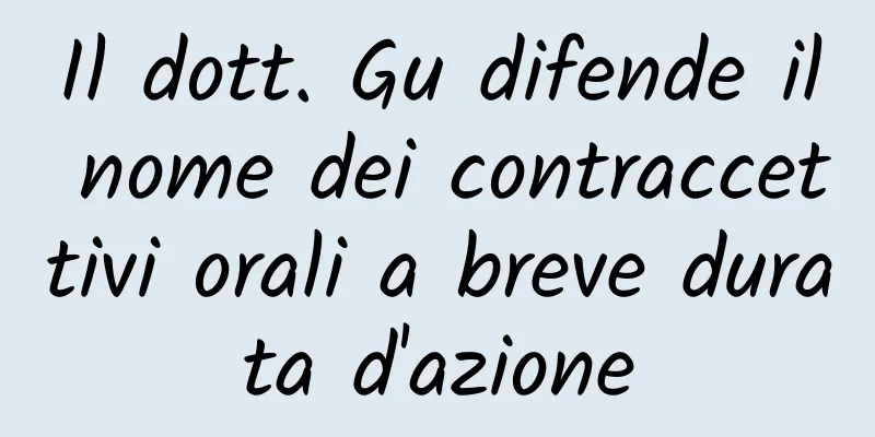 Il dott. Gu difende il nome dei contraccettivi orali a breve durata d'azione