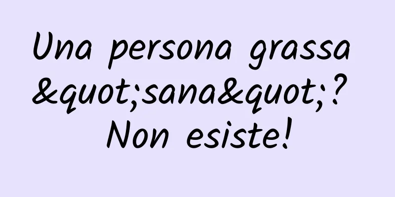 Una persona grassa "sana"? Non esiste!