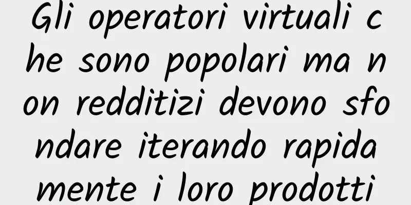Gli operatori virtuali che sono popolari ma non redditizi devono sfondare iterando rapidamente i loro prodotti