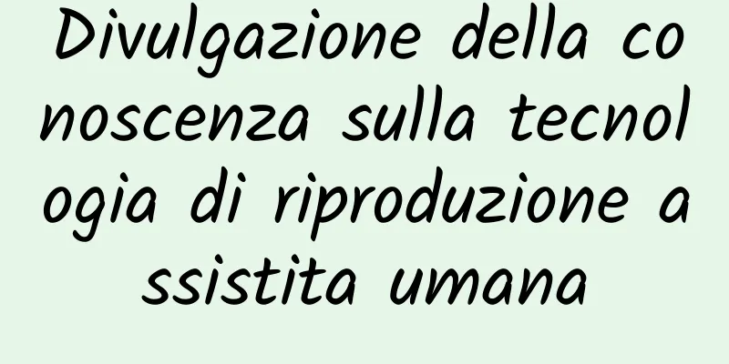 Divulgazione della conoscenza sulla tecnologia di riproduzione assistita umana