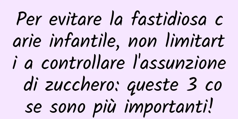 Per evitare la fastidiosa carie infantile, non limitarti a controllare l'assunzione di zucchero: queste 3 cose sono più importanti!