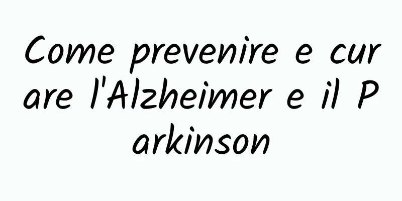Come prevenire e curare l'Alzheimer e il Parkinson