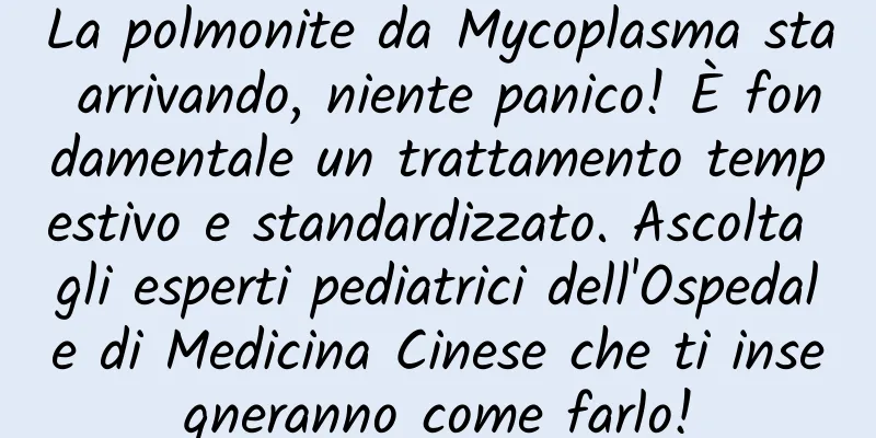 La polmonite da Mycoplasma sta arrivando, niente panico! È fondamentale un trattamento tempestivo e standardizzato. Ascolta gli esperti pediatrici dell'Ospedale di Medicina Cinese che ti insegneranno come farlo!