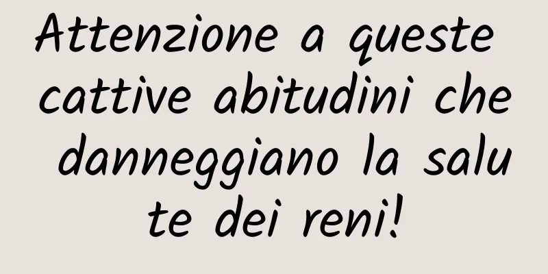 Attenzione a queste cattive abitudini che danneggiano la salute dei reni!