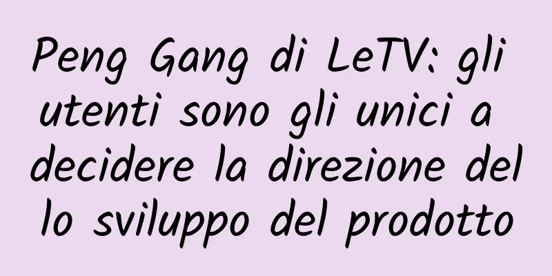 Peng Gang di LeTV: gli utenti sono gli unici a decidere la direzione dello sviluppo del prodotto