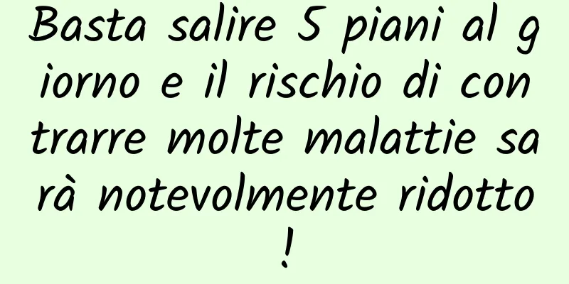 Basta salire 5 piani al giorno e il rischio di contrarre molte malattie sarà notevolmente ridotto!