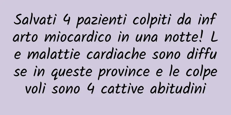 Salvati 4 pazienti colpiti da infarto miocardico in una notte! Le malattie cardiache sono diffuse in queste province e le colpevoli sono 4 cattive abitudini