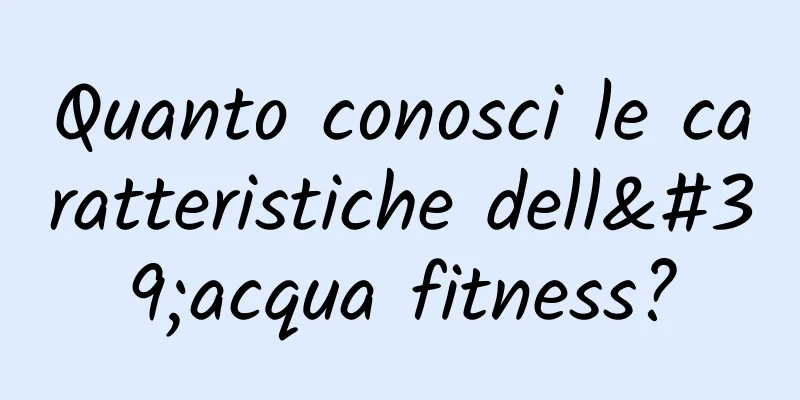 Quanto conosci le caratteristiche dell'acqua fitness?