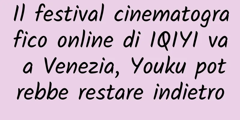Il festival cinematografico online di IQIYI va a Venezia, Youku potrebbe restare indietro