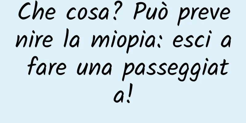 Che cosa? Può prevenire la miopia: esci a fare una passeggiata!