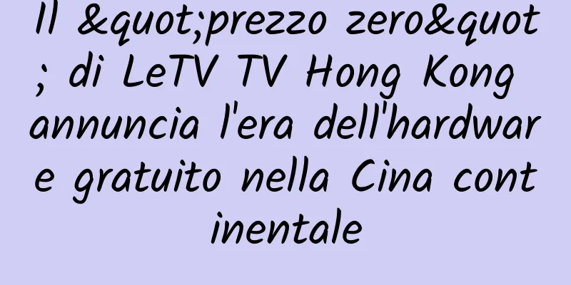 Il "prezzo zero" di LeTV TV Hong Kong annuncia l'era dell'hardware gratuito nella Cina continentale