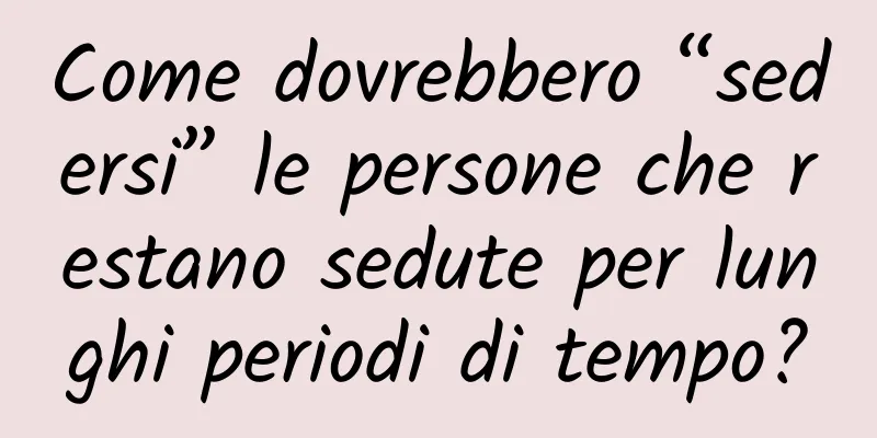 Come dovrebbero “sedersi” le persone che restano sedute per lunghi periodi di tempo?