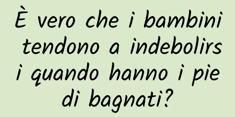 È vero che i bambini tendono a indebolirsi quando hanno i piedi bagnati?